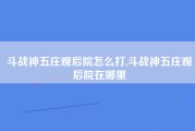 斗战神五庄观后院怎么打,斗战神五庄观后院在哪里