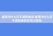 蛋清为什么打不成奶油状(蛋清为什么打不成奶油状还可以吃吗)