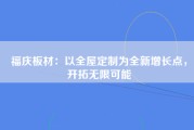 福庆板材：以全屋定制为全新增长点，开拓无限可能