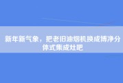 新年新气象，把老旧油烟机换成博净分体式集成灶吧