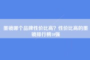 墨镜哪个品牌性价比高？性价比高的墨镜排行榜10强