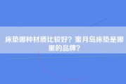 床垫哪种材质比较好？蜜月岛床垫是哪里的品牌？