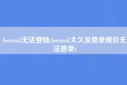 hotmail无法登陆(hotmail太久没登录现在无法登录)