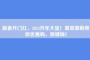 新春开门红，2023开年大促！慕宸慕勒带你优惠购，放肆嗨！