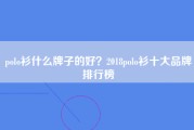 polo衫什么牌子的好？2018polo衫十大品牌排行榜