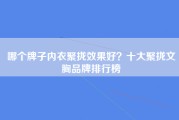 哪个牌子内衣聚拢效果好？十大聚拢文胸品牌排行榜