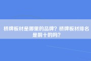 桥牌板材是哪里的品牌？桥牌板材排名是前十的吗？