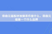 帝森元福板材加盟条件是什么，帝森元福是一个什么品牌