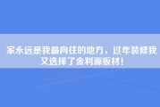 家永远是我最向往的地方，过年装修我又选择了金利源板材！