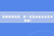 如果我再装修，我一定选择兔宝宝实木地板！