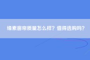 缘素窗帘质量怎么样？值得选购吗？