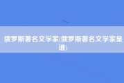 俄罗斯著名文学家(俄罗斯著名文学家是谁)