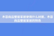 木容尚品整屋家居使用什么材质，木容尚品整屋家居的特色