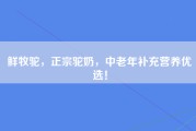 鲜牧驼，正宗驼奶，中老年补充营养优选！