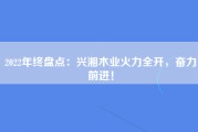 2022年终盘点：兴湘木业火力全开，奋力前进！