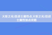 火炬之光2狂战士属性点,火炬之光2狂战士属性加点攻略