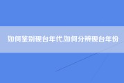 如何鉴别砚台年代,如何分辨砚台年份