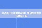 电动车什么电池最耐用？电动车电池排行榜前十位