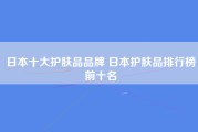 日本十大护肤品品牌 日本护肤品排行榜前十名