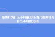 指南针为什么不叫指北针(古代指南针为什么不叫指北针)