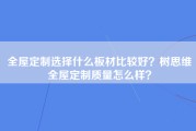 全屋定制选择什么板材比较好？树思维全屋定制质量怎么样？