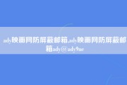 ady映画网防屏蔽邮箱,ady映画网防屏蔽邮箱ady@ady9ne