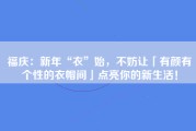 福庆：新年“衣”始，不妨让「有颜有个性的衣帽间」点亮你的新生活！