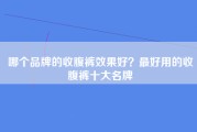 哪个品牌的收腹裤效果好？最好用的收腹裤十大名牌