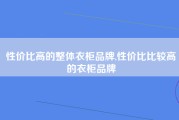 性价比高的整体衣柜品牌,性价比比较高的衣柜品牌