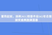 蓄势起航，扬帆2023|群豪木业2022年会暨颁奖盛典圆满落幕