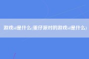 游戏id是什么(蛋仔派对的游戏id是什么)