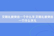 文明礼貌突出一个什么字,文明礼貌突出一个什么字儿