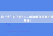 你“洗”对了吗？Curel珂润教你打好护肤基础！