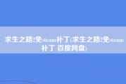 求生之路2免steam补丁(求生之路2免steam补丁 百度网盘)