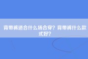 背带裤适合什么场合穿？背带裤什么款式好？