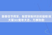 新春佳节将至，板管家板材送祝福啦!祝大家2023兔年大吉，万事如意!