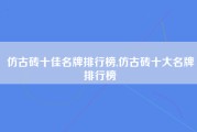 仿古砖十佳名牌排行榜,仿古砖十大名牌排行榜