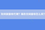 如何做窗帘代理？瑞色空间窗帘怎么卖？