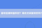 窗帘选哪种面料好？瑞色空间窗帘好吗？