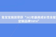 兔宝宝易装荣获“2022年最具成长性全屋定制品牌TOP10”