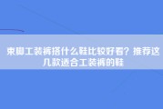 束脚工装裤搭什么鞋比较好看？推荐这几款适合工装裤的鞋