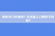 西匠木门环保吗？在市面上口碑好不好呢？