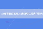 dnf宠物能交易吗,dnf宠物可以拍卖行买吗