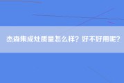 杰森集成灶质量怎么样？好不好用呢？