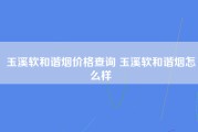 玉溪软和谐烟价格查询 玉溪软和谐烟怎么样