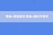 奥迪r8美国报价,奥迪r8国内外差价