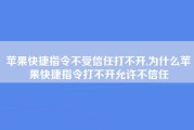 苹果快捷指令不受信任打不开,为什么苹果快捷指令打不开允许不信任