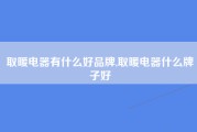 取暖电器有什么好品牌,取暖电器什么牌子好