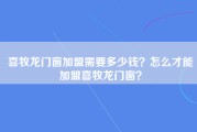 喜牧龙门窗加盟需要多少钱？怎么才能加盟喜牧龙门窗？