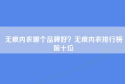 无痕内衣哪个品牌好？无痕内衣排行榜前十位